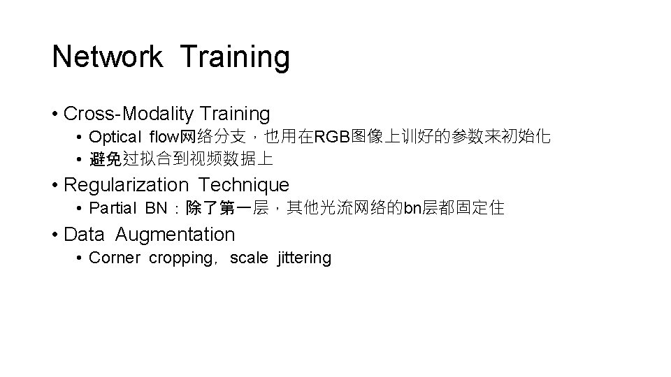 Network Training • Cross-Modality Training • Optical flow网络分支，也用在RGB图像上训好的参数来初始化 • 避免过拟合到视频数据上 • Regularization Technique •