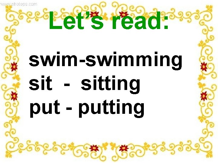 Let’s read: swim-swimming sit - sitting put - putting 
