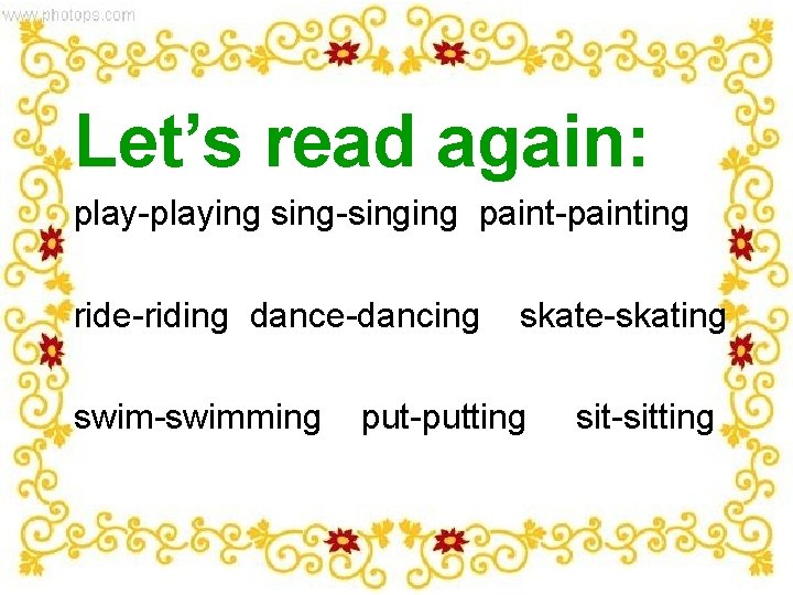 Let’s read again: play-playing sing-singing paint-painting ride-riding dance-dancing swim-swimming skate-skating put-putting sit-sitting 