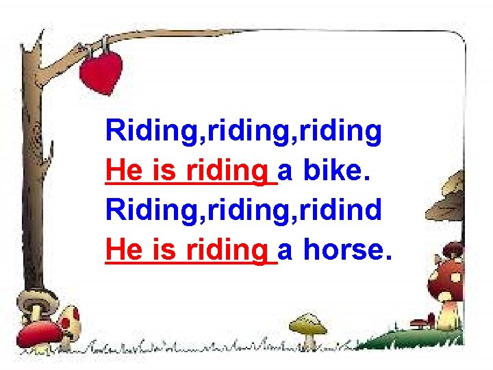 Riding, riding He is riding a bike. Riding, ridind He is riding a horse.