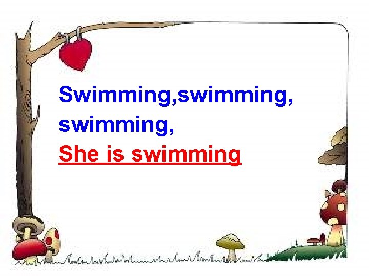 Swimming, swimming, She is swimming 