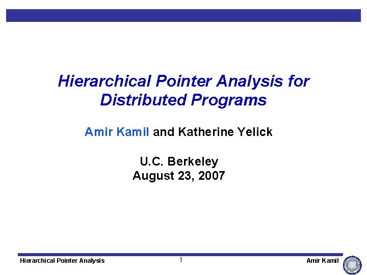 Hierarchical Pointer Analysis for Distributed Programs Amir Kamil and Katherine Yelick U. C. Berkeley