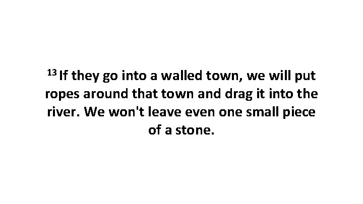 13 If they go into a walled town, we will put ropes around that