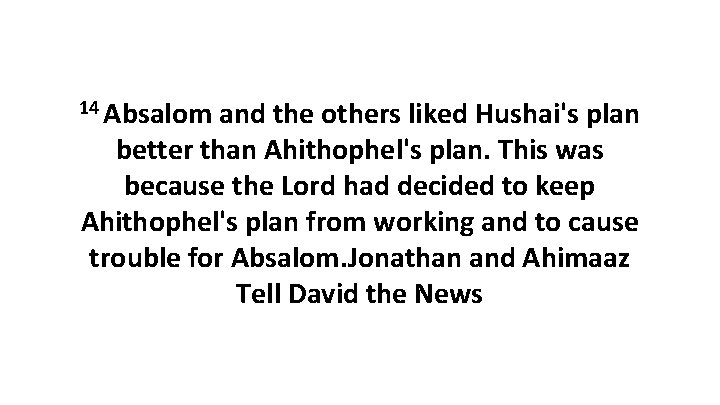 14 Absalom and the others liked Hushai's plan better than Ahithophel's plan. This was