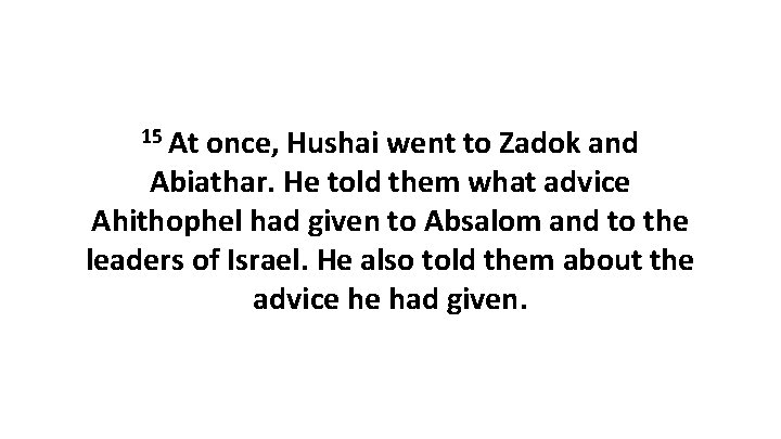 15 At once, Hushai went to Zadok and Abiathar. He told them what advice