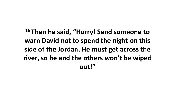 16 Then he said, “Hurry! Send someone to warn David not to spend the