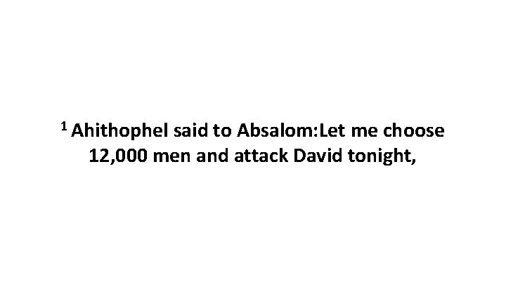 1 Ahithophel said to Absalom: Let me choose 12, 000 men and attack David