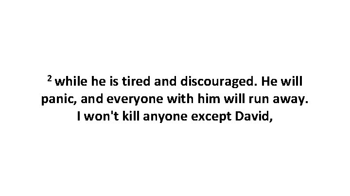 2 while he is tired and discouraged. He will panic, and everyone with him