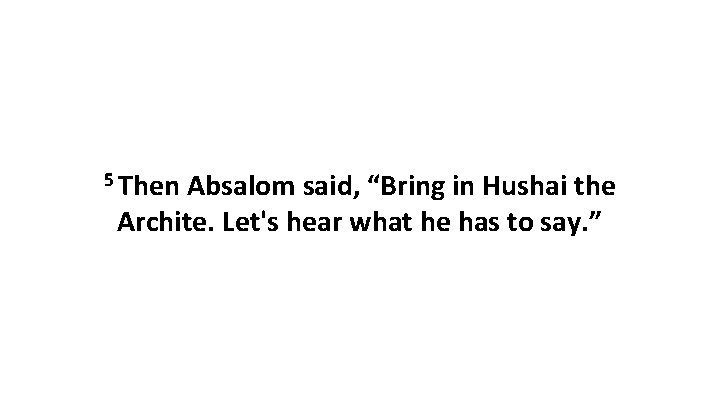 5 Then Absalom said, “Bring in Hushai the Archite. Let's hear what he has