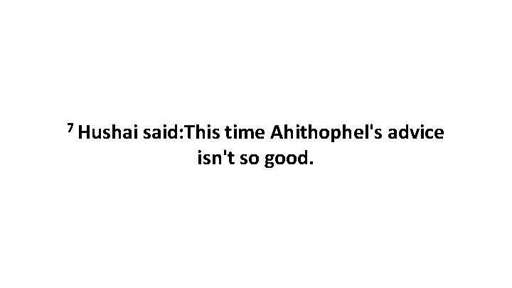 7 Hushai said: This time Ahithophel's advice isn't so good. 