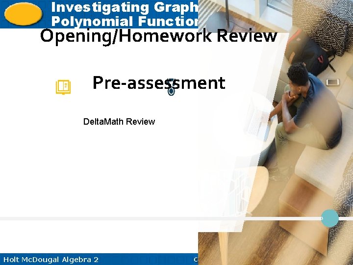 Investigating Graphs of Polynomial Functions Opening/Homework Review Pre-assessment Delta. Math Review 3 Holt Mc.