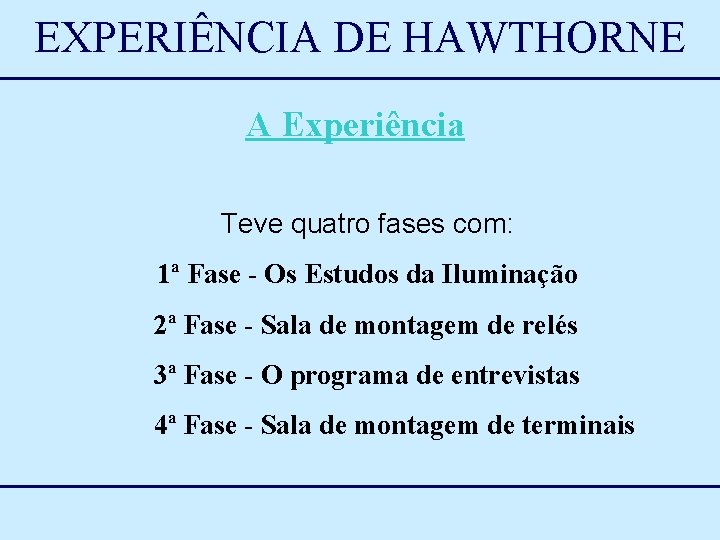 EXPERIÊNCIA DE HAWTHORNE A Experiência Teve quatro fases com: 1ª Fase - Os Estudos