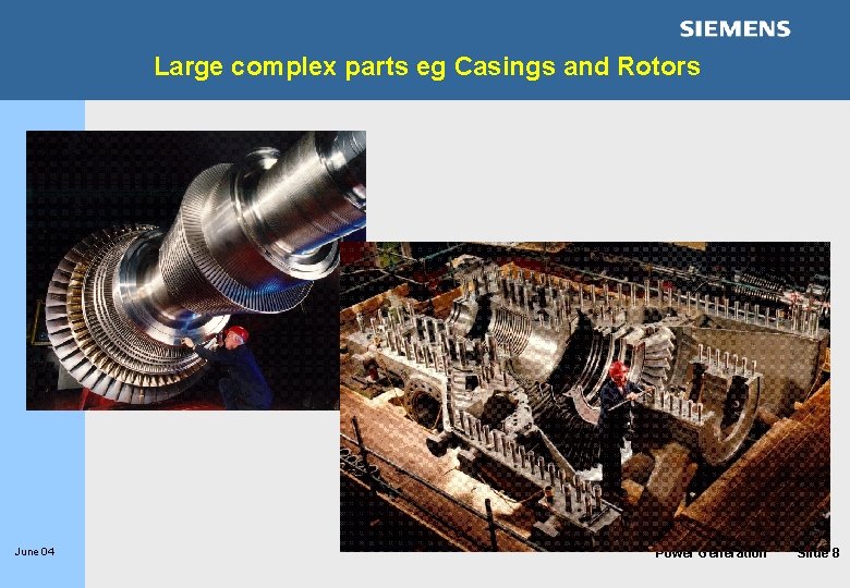 Large complex parts eg Casings and Rotors June 04 Power Generation Slide 8 