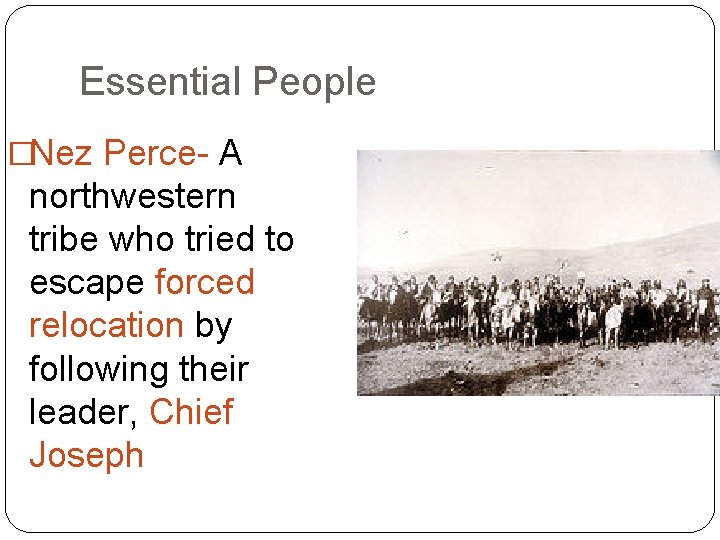 Essential People �Nez Perce- A northwestern tribe who tried to escape forced relocation by