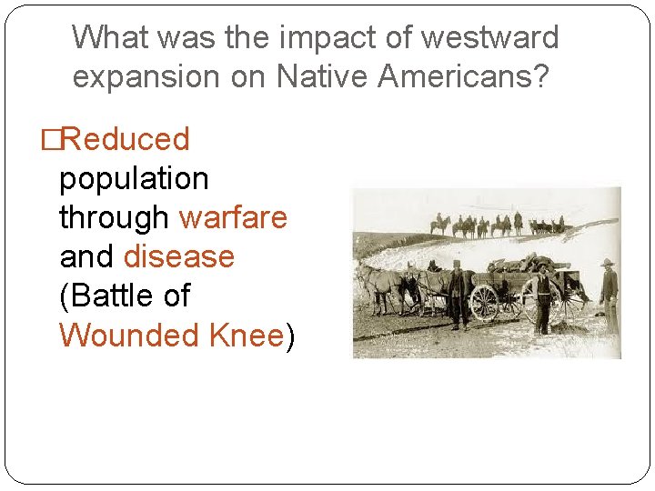 What was the impact of westward expansion on Native Americans? �Reduced population through warfare