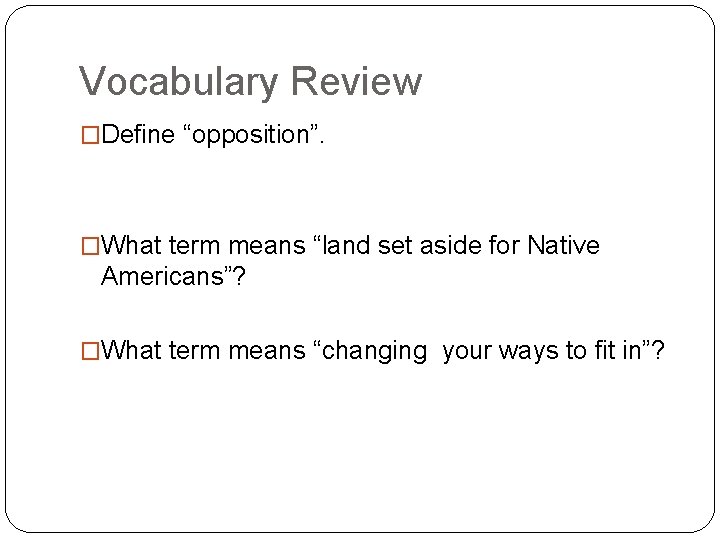 Vocabulary Review �Define “opposition”. �What term means “land set aside for Native Americans”? �What