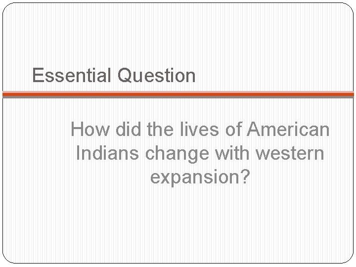 Essential Question How did the lives of American Indians change with western expansion? 