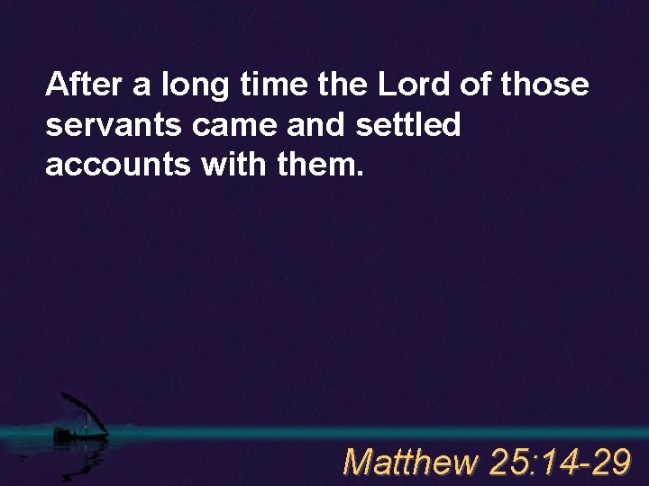After a long time the Lord of those servants came and settled accounts with