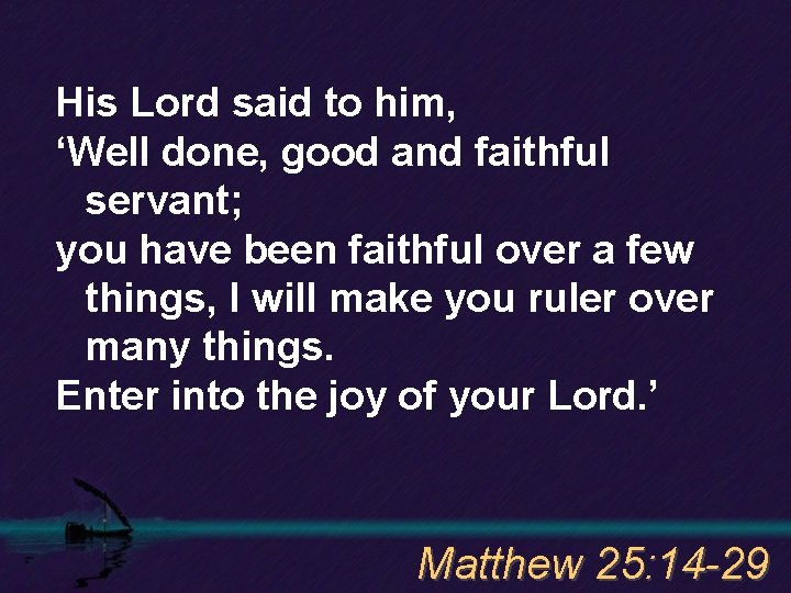 His Lord said to him, ‘Well done, good and faithful servant; you have been