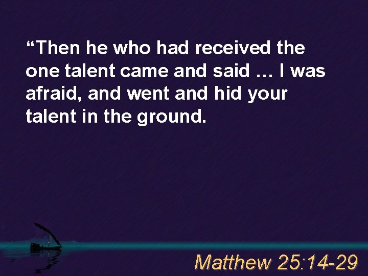 “Then he who had received the one talent came and said … I was