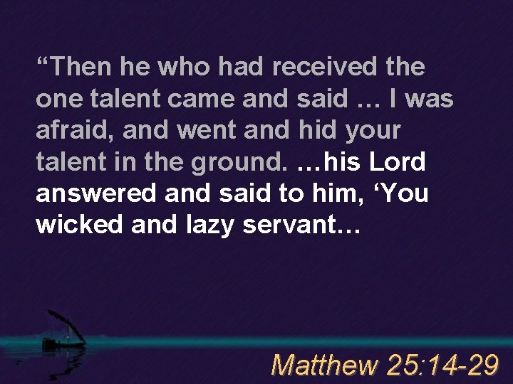 “Then he who had received the one talent came and said … I was