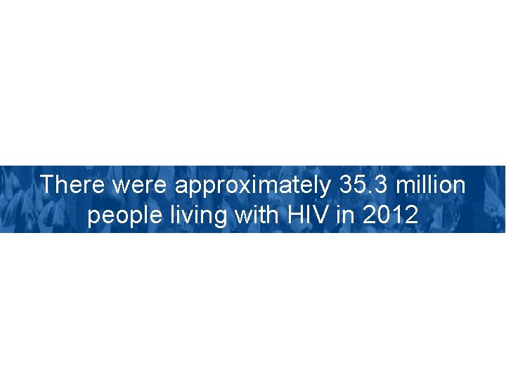 There were approximately 35. 3 million people living with HIV in 2012 