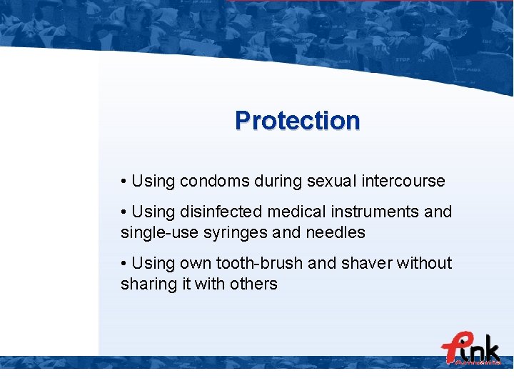 Protection • Using condoms during sexual intercourse • Using disinfected medical instruments and single-use