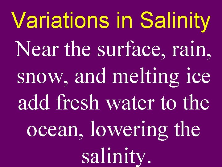 Variations in Salinity Near the surface, rain, snow, and melting ice add fresh water