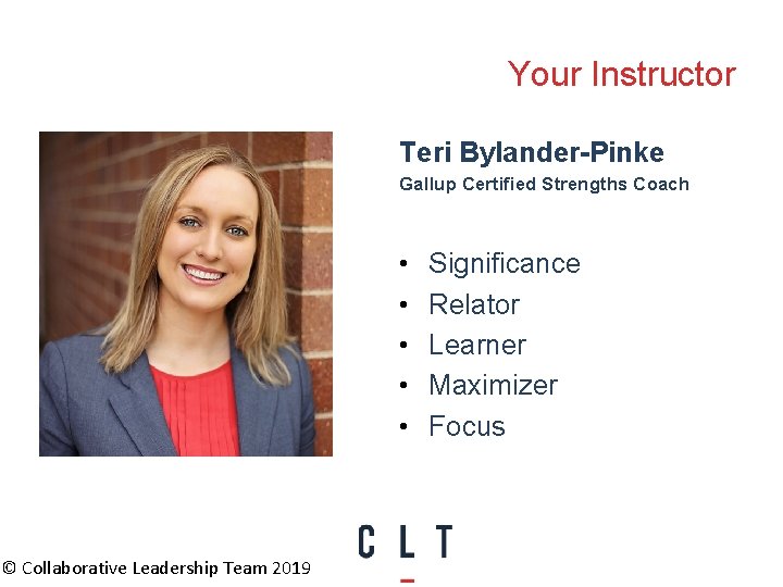 Your Instructor Teri Bylander-Pinke Gallup Certified Strengths Coach • • • © Collaborative Leadership