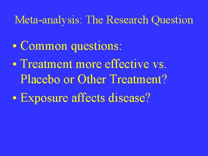 Meta-analysis: The Research Question • Common questions: • Treatment more effective vs. Placebo or