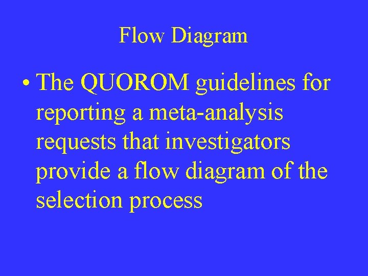Flow Diagram • The QUOROM guidelines for reporting a meta-analysis requests that investigators provide