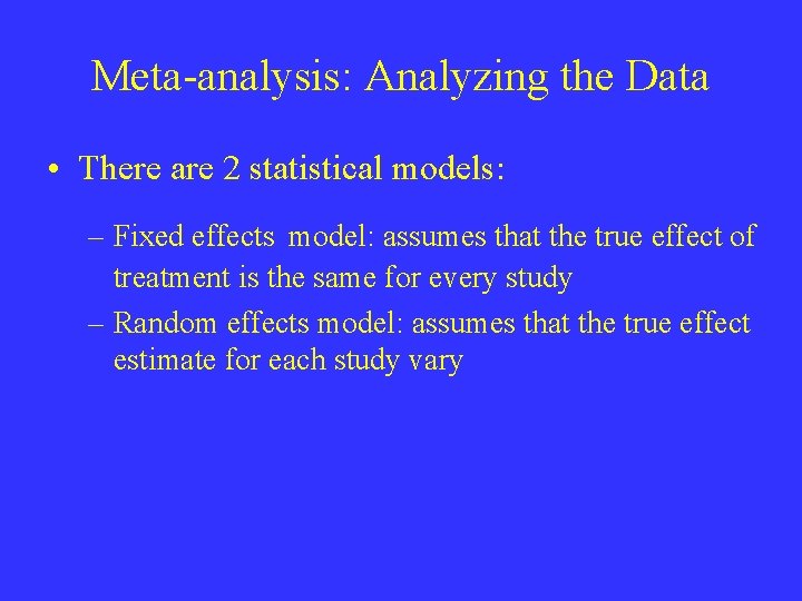 Meta-analysis: Analyzing the Data • There are 2 statistical models: – Fixed effects model: