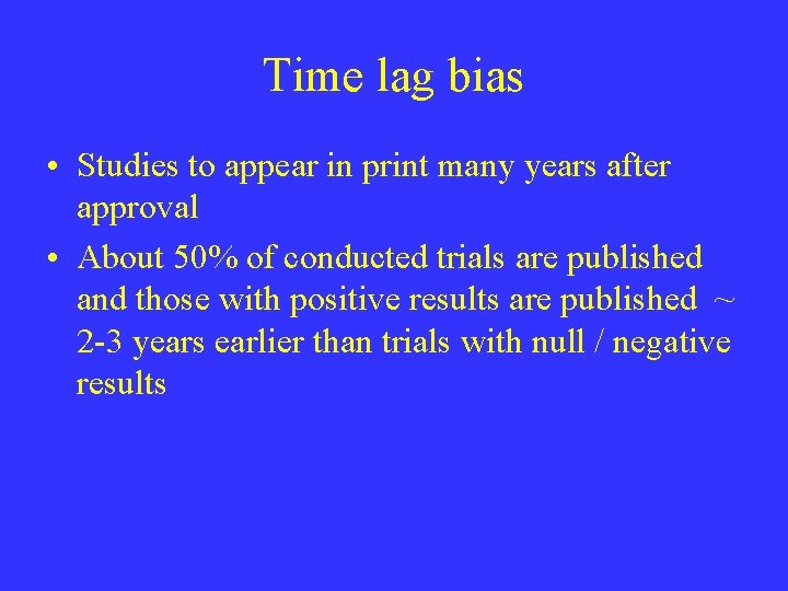 Time lag bias • Studies to appear in print many years after approval •