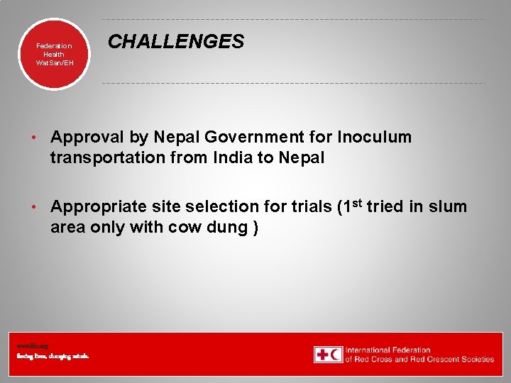 Federation Health Wat. San/EH CHALLENGES • Approval by Nepal Government for Inoculum transportation from