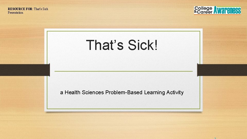 RESOURCE FOR: That’s Sick Presentation That’s Sick! a Health Sciences Problem-Based Learning Activity 