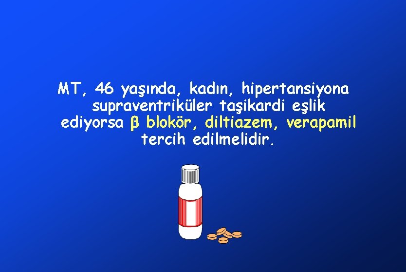 MT, 46 yaşında, kadın, hipertansiyona supraventriküler taşikardi eşlik ediyorsa blokör, diltiazem, verapamil tercih edilmelidir.