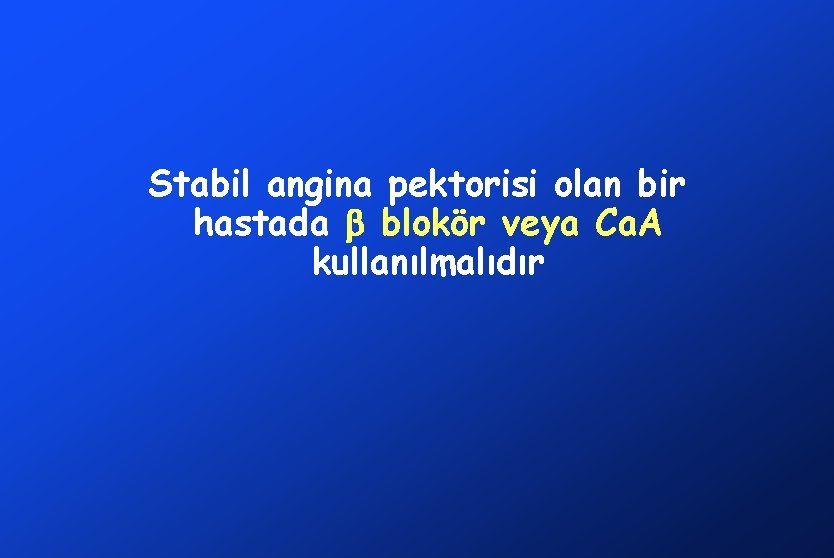 Stabil angina pektorisi olan bir hastada blokör veya Ca. A kullanılmalıdır 