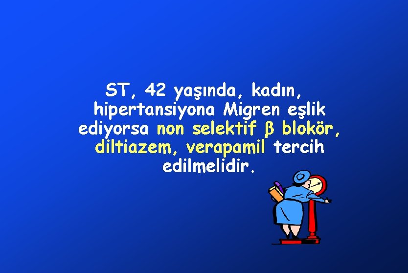ST, 42 yaşında, kadın, hipertansiyona Migren eşlik ediyorsa non selektif blokör, diltiazem, verapamil tercih