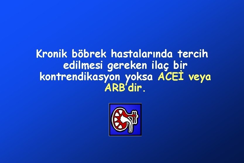 Kronik böbrek hastalarında tercih edilmesi gereken ilaç bir kontrendikasyon yoksa ACEİ veya ARB’dir. 