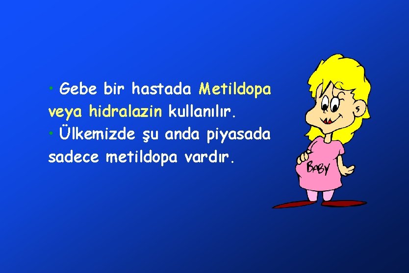  • Gebe bir hastada Metildopa veya hidralazin kullanılır. • Ülkemizde şu anda piyasada