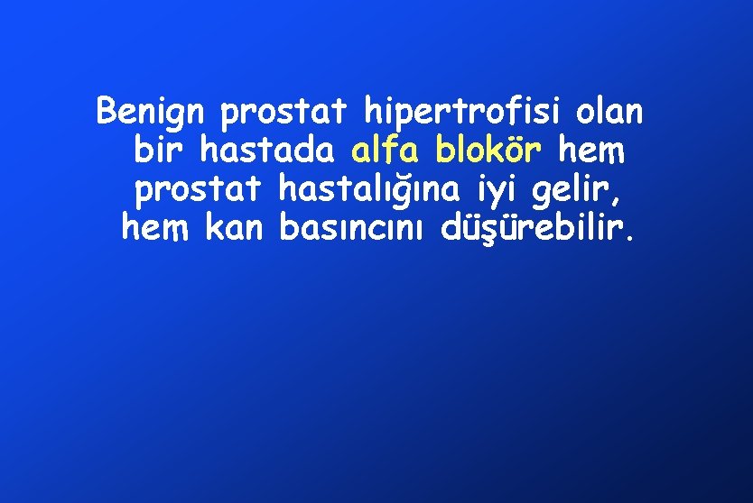 Benign prostat hipertrofisi olan bir hastada alfa blokör hem prostat hastalığına iyi gelir, hem