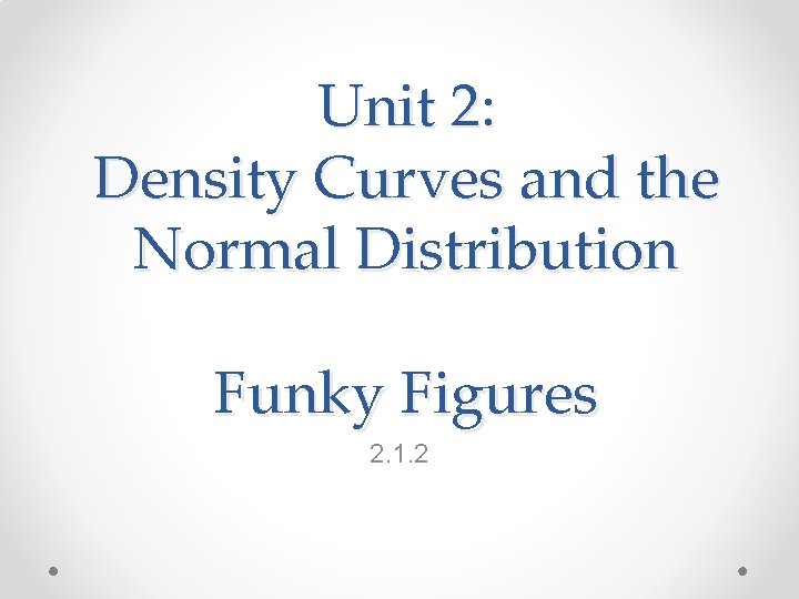 Unit 2: Density Curves and the Normal Distribution Funky Figures 2. 1. 2 