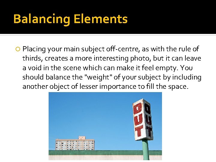 Balancing Elements Placing your main subject off-centre, as with the rule of thirds, creates
