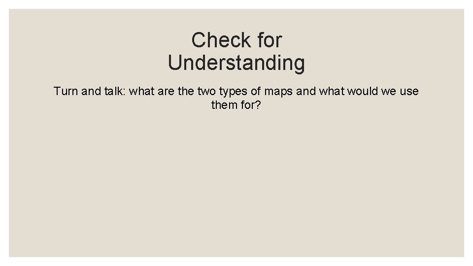 Check for Understanding Turn and talk: what are the two types of maps and