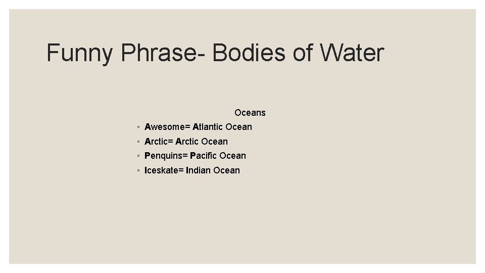 Funny Phrase- Bodies of Water Oceans ◦ Awesome= Atlantic Ocean ◦ Arctic= Arctic Ocean