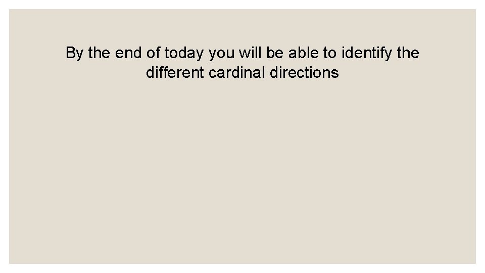 By the end of today you will be able to identify the different cardinal