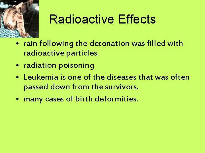 Radioactive Effects • rain following the detonation was filled with radioactive particles. • radiation
