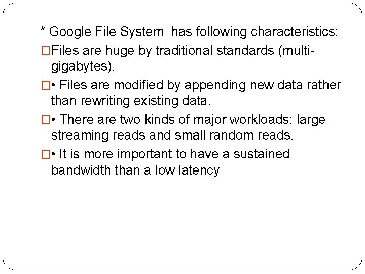 * Google File System has following characteristics: �Files are huge by traditional standards (multigigabytes).