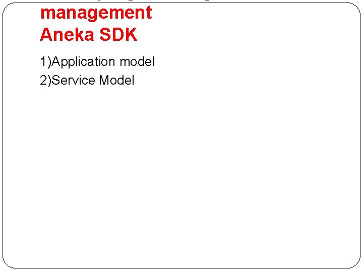 management Aneka SDK 1)Application model 2)Service Model 