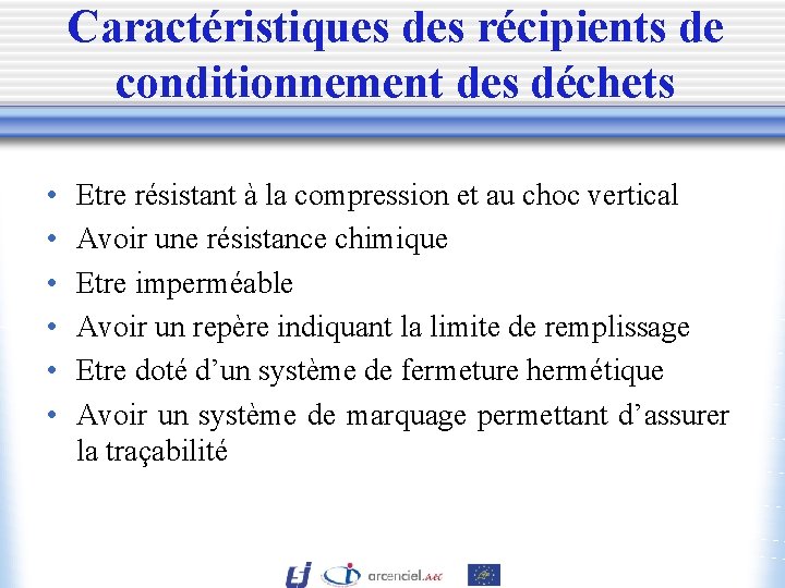 Caractéristiques des récipients de conditionnement des déchets • • • Etre résistant à la